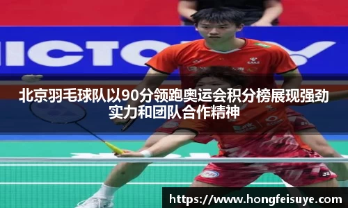 北京羽毛球队以90分领跑奥运会积分榜展现强劲实力和团队合作精神