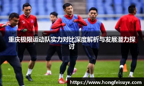 重庆极限运动队实力对比深度解析与发展潜力探讨