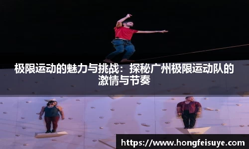 极限运动的魅力与挑战：探秘广州极限运动队的激情与节奏