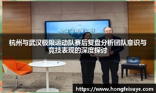 杭州与武汉极限运动队赛后复盘分析团队意识与竞技表现的深度探讨