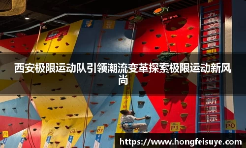 西安极限运动队引领潮流变革探索极限运动新风尚